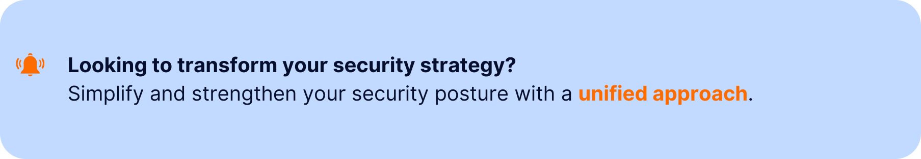 A banner with a notification icon and the text: "Looking to transform your security strategy? Simplify and strengthen your security posture with a unified approach." on a light blue background.