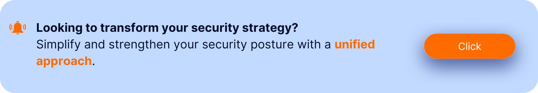 Banner with a notification icon and the text: "Looking to transform your security strategy? Simplify and strengthen your security posture with a unified approach." A prominent orange "Click" button is on the right side.