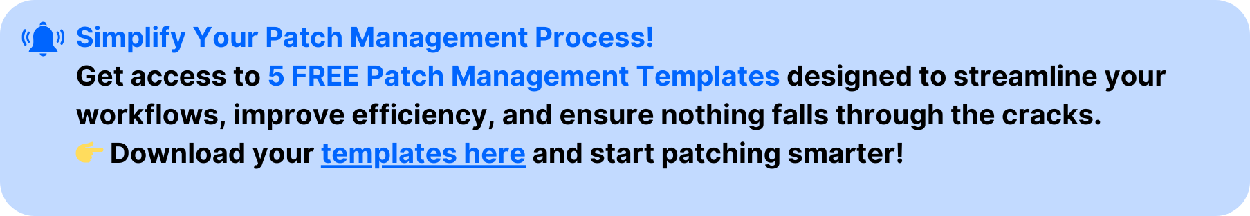 Call-to-action banner with the text 'Simplify Your Patch Management Process!' followed by a message: 'Get access to 5 FREE Patch Management Templates designed to streamline your workflows, improve efficiency, and ensure nothing falls through the cracks.' The banner concludes with 'Download your templates here and start patching smarter!' in blue, accompanied by a yellow pointing hand emoji and a notification bell icon. The design is set against a light blue background to grab attention for free downloadable resources.