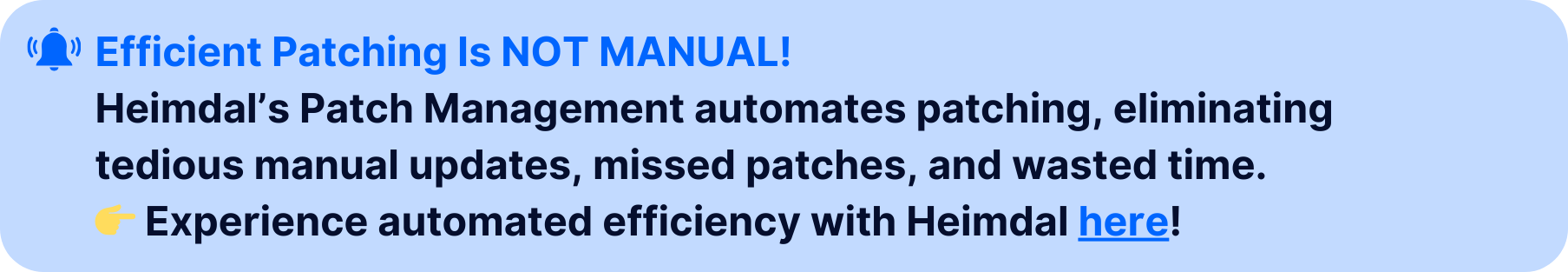 Call-to-action banner with the text 'Efficient Patching Is NOT MANUAL!' followed by a description of Heimdal’s Patch Management solution that automates patching, eliminating manual updates, missed patches, and wasted time. The banner concludes with a clickable link saying 'Experience automated efficiency with Heimdal here!' in blue. Includes a notification bell icon and yellow pointing hand emoji for emphasis, set against a light blue background.